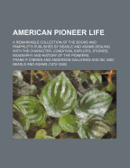 American Pioneer Life: A Remarkable Collection of the Books and Pamphlets Published by Beadle and Adams Dealing with the Character, Condition, Exploits, Stories, Biography and History of the Pioneers (Classic Reprint)