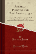 American Planning and Civic Annual, 1952: A Record of Recent Civic Advance in the Fields of Planning, Parks, Housing, Neighborhood Improvement and Conservation of Natural Resources (Classic Reprint)