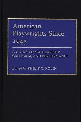 American Playwrights Since 1945: A Guide to Scholarship, Criticism, and Performance - Kolin, Philip