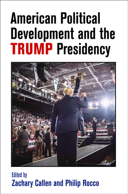 American Political Development and the Trump Presidency - Callen, Zachary (Editor), and Rocco, Philip (Editor)