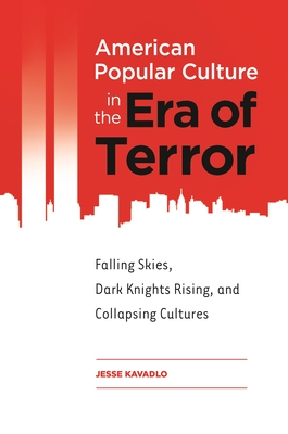 American Popular Culture in the Era of Terror: Falling Skies, Dark Knights Rising, and Collapsing Cultures - Kavadlo, Jesse