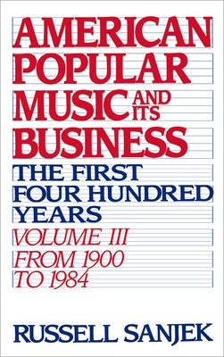 American Popular Music and Its Business: The First Four Hundred Years, Volume III: From 1900-1984 - Sanjeck, Russell, and Sanjek, Russell