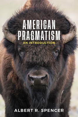 American Pragmatism: An Introduction - Spencer, Albert R.