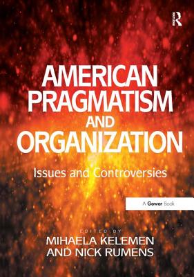 American Pragmatism and Organization: Issues and Controversies - Rumens, Nick, and Kelemen, Mihaela (Editor)