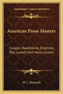 American Prose Masters: Cooper, Hawthorne, Emerson, Poe, Lowell And Henry James