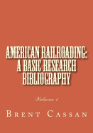 American railroading: a basic research bibliography: Volume 1