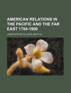 American Relations in the Pacific and the Far East 1784-1900
