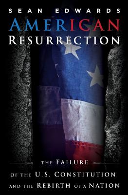 American Resurrection: The Failure Of The U.S. Constitution And The Rebirth Of A Nation - Edwards, Sean