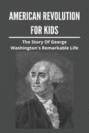 American Revolution For Kids: The Story Of George Washington's Remarkable Life: American Revolution Causes