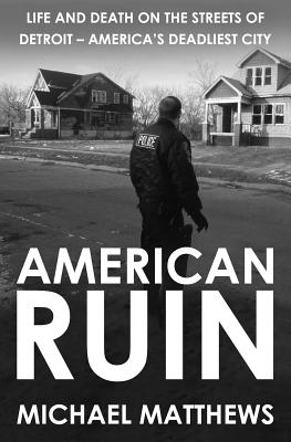 American Ruin: Life and Death on the Streets of Detroit - America's Deadliest City - Matthews, Michael