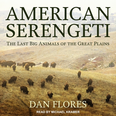 American Serengeti: The Last Big Animals of the Great Plains - Flores, Dan, and Kramer, Michael (Read by)