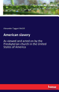 American slavery: As viewed and acted on by the Presbyterian church in the United States of America