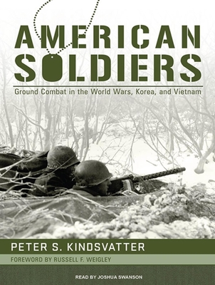 American Soldiers: Ground Combat in the World Wars, Korea, and Vietnam - Kindsvatter, Peter S, and Swanson, Joshua (Narrator)