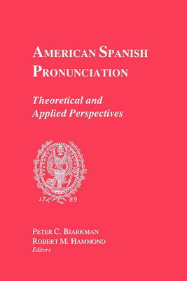 American Spanish Pronunciation: Theoretical and Applied Perspectives - Bjarkman, Peter C (Editor), and Hammond, Robert M (Editor)