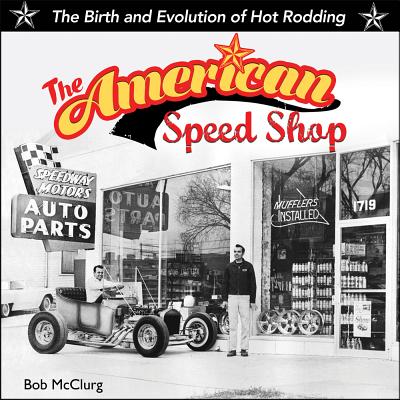 American Speed Shop: Birth and Evolution of Hot Rodding - McClurg, Bob