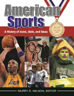 American Sports: A History of Icons, Idols, and Ideas [4 Volumes]