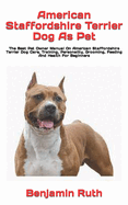 American Staffordshire Terrier Dog As Pet: The Best Pet Owner Manual On American Staffordshire Terrier Dog Care, Training, Personality, Grooming, Feeding And Health For Beginners