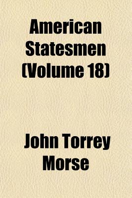 American Statesmen (Volume 18) - Morse, John Torrey, Jr.