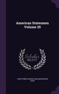 American Statesmen Volume 25 - Morse, John Torrey, and Dodd, William Edward