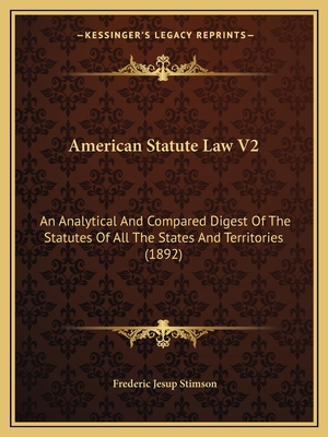 American Statute Law V2: An Analytical And Compared Digest Of The Statutes Of All The States And Territories (1892) - Stimson, Frederic Jesup