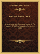 American Statute Law V2: An Analytical and Compared Digest of the Statutes of All the States and Territories (1892)