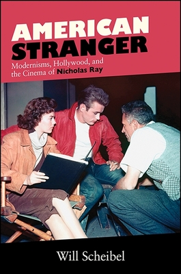American Stranger: Modernisms, Hollywood, and the Cinema of Nicholas Ray - Scheibel, Will
