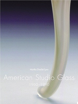 American Studio Glass: 1960-1990 - Lynn, Martha Drexler