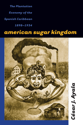 American Sugar Kingdom: The Plantation Economy of the Spanish Caribbean, 1898-1934 - Ayala, Csar J
