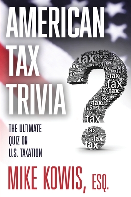 American Tax Trivia: The Ultimate Quiz on U.S. Taxation - Kowis, Mike