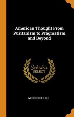 American Thought From Puritanism to Pragmatism and Beyond - Riley, Woodbridge