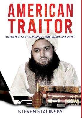 American Traitor: The rise and fall of Al-Qaeda's U.S.-Born Leader Adam Gadahn - Stalinsky, Steven