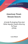 American Trout-Stream Insects: A Guide To Angling Flies And Other Aquatic Insects Alluring To Trout (1916)