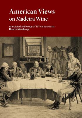 American Views on Madeira Wine: Annotated anthology of 19th century texts - Ribeiro, Marcio a a, and Mendonca, Duarte Miguel Barcelos
