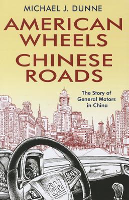 American Wheels, Chinese Roads: The Story of General Motors in China - Dunne, Michael J.