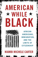 American While Black: African Americans, Immigration, and the Limits of Citizenship