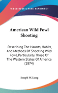 American Wild Fowl Shooting: Describing The Haunts, Habits, And Methods Of Shooting Wild Fowl, Particularly Those Of The Western States Of America (1874)