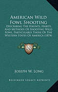 American Wild Fowl Shooting: Describing The Haunts, Habits, And Methods Of Shooting Wild Fowl, Particularly Those Of The Western States Of America (1874)