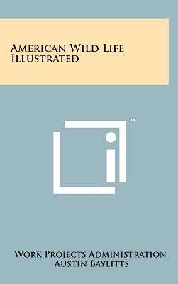 American Wild Life Illustrated - Work Projects Administration (Editor), and Baylitts, Austin (Illustrator), and Clayton, Frederick (Foreword by)