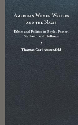 American Women Writers and the Nazis: Ethics and Politics in Boyle, Porter, Stafford, and Hellman - Austenfeld, Thomas Carl