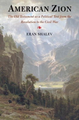 American Zion: The Old Testament as a Political Text from the Revolution to the Civil War - Shalev, Eran, Dr.