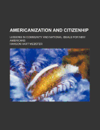 Americanization and Citizenhip; Lessons in Community and National Ideals for New Americans