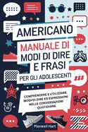Americano Manuale di Modi di Dire e Frasi Per Gli Adolescenti: Comprendere e utilizzare modi di dire ed espressioni nelle conversazioni quotidiane