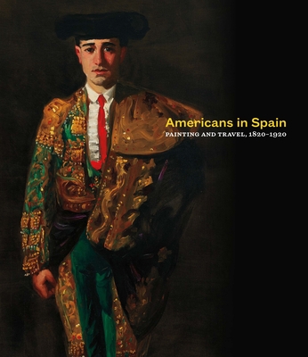 Americans in Spain: Painting and Travel, 1820-1920 - Ruud, Brandon, and Piper, Corey, and Afinoguenova, Eugenia (Contributions by)