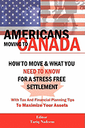 Americans Moving to Canada - How to Move & What You Need to Know for Stress Free Settlement with Your Tax and Financial Planning Tips to Maximize Your Assets