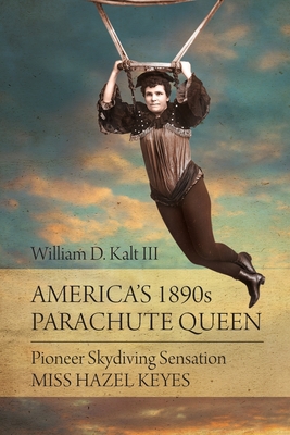 America's 1890s Parachute Queen: Pioneer Skydiving Sensation Miss Hazel Keyes - Kalt, William D, III