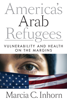 America's Arab Refugees: Vulnerability and Health on the Margins - Inhorn, Marcia C