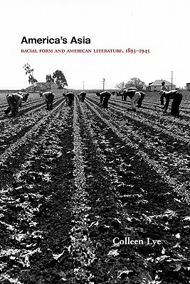 America's Asia: Racial Form and American Literature, 1893-1945 - Lye, Colleen