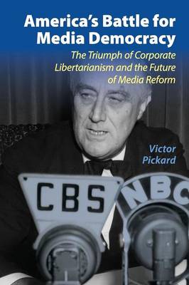 America's Battle for Media Democracy: The Triumph of Corporate Libertarianism and the Future of Media Reform - Pickard, Victor