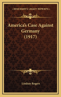 America's Case Against Germany (1917) - Rogers, Lindsay