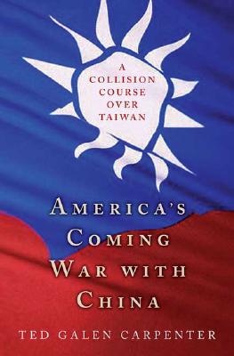 America's Coming War with China: A Collision Course Over Taiwan - Carpenter, Ted Galen